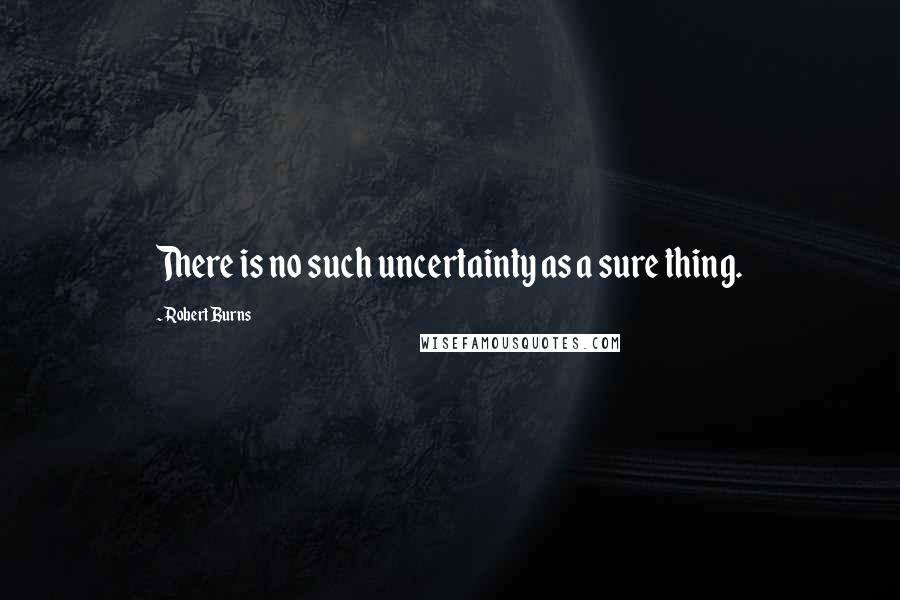 Robert Burns Quotes: There is no such uncertainty as a sure thing.