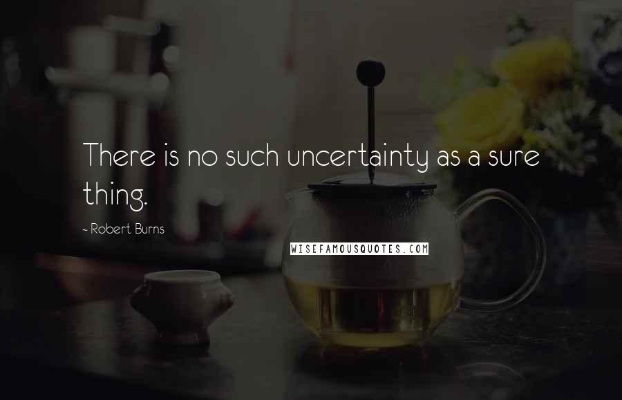 Robert Burns Quotes: There is no such uncertainty as a sure thing.