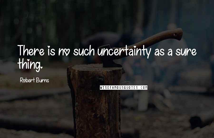 Robert Burns Quotes: There is no such uncertainty as a sure thing.