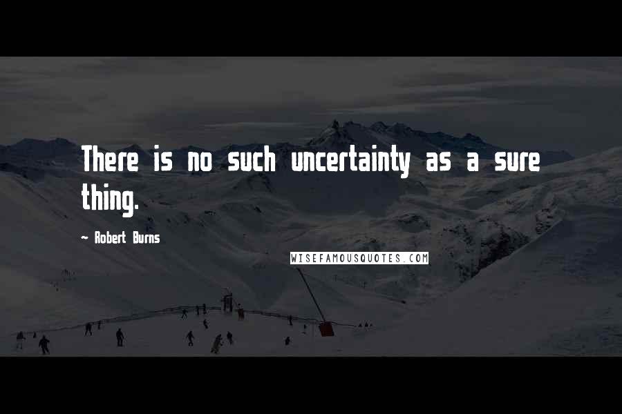 Robert Burns Quotes: There is no such uncertainty as a sure thing.
