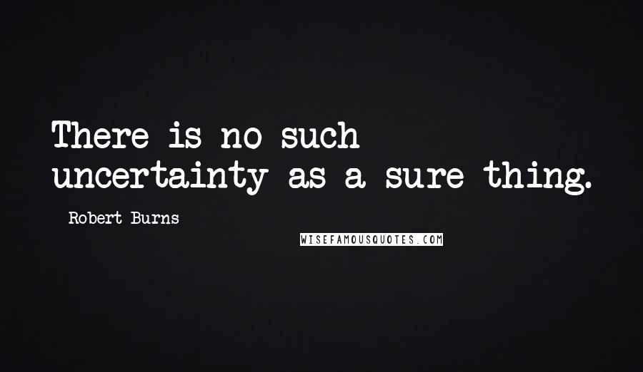 Robert Burns Quotes: There is no such uncertainty as a sure thing.