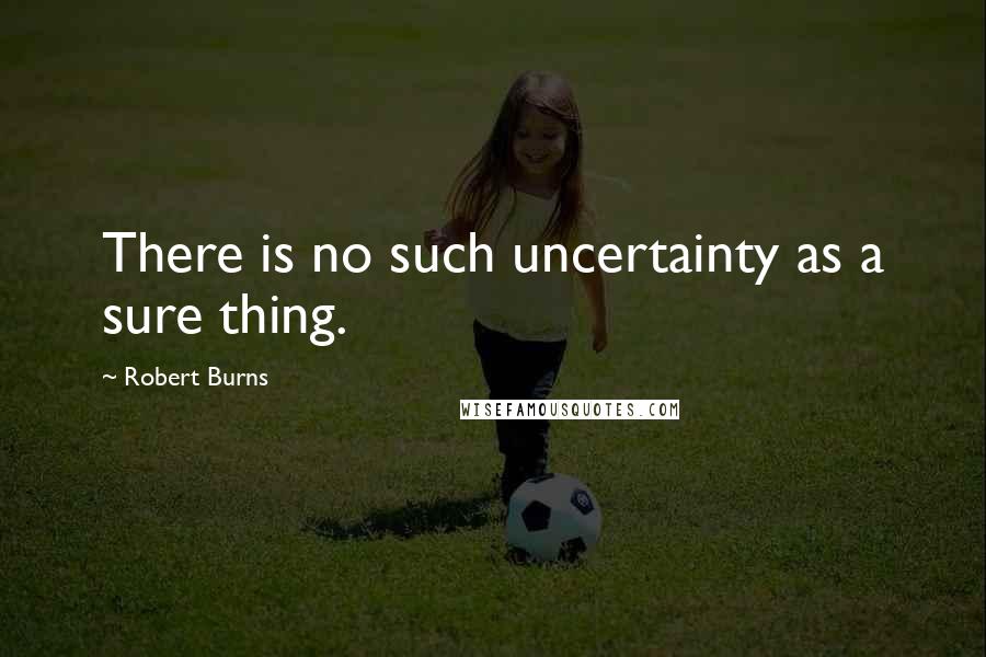 Robert Burns Quotes: There is no such uncertainty as a sure thing.