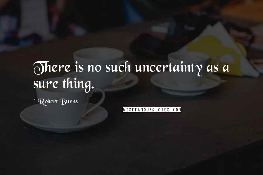 Robert Burns Quotes: There is no such uncertainty as a sure thing.