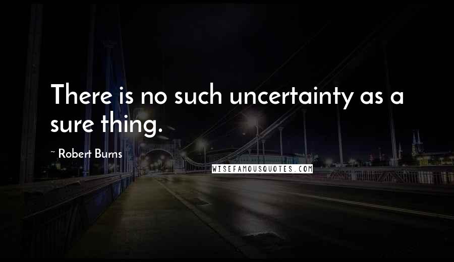 Robert Burns Quotes: There is no such uncertainty as a sure thing.