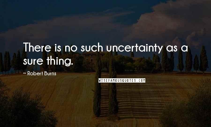 Robert Burns Quotes: There is no such uncertainty as a sure thing.