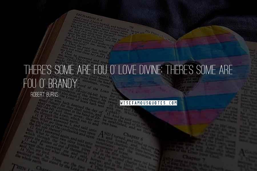 Robert Burns Quotes: There's some are fou o' love divine; There's some are fou o' brandy.