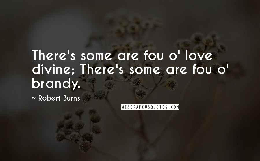Robert Burns Quotes: There's some are fou o' love divine; There's some are fou o' brandy.