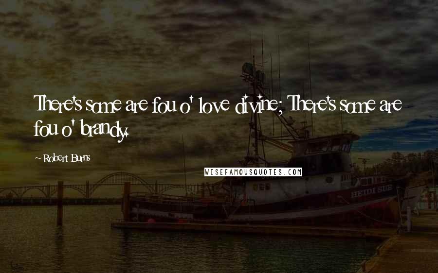 Robert Burns Quotes: There's some are fou o' love divine; There's some are fou o' brandy.