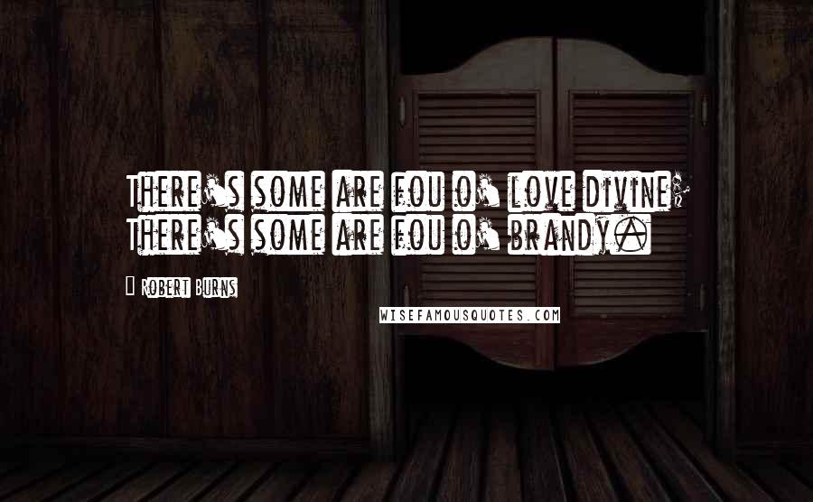 Robert Burns Quotes: There's some are fou o' love divine; There's some are fou o' brandy.