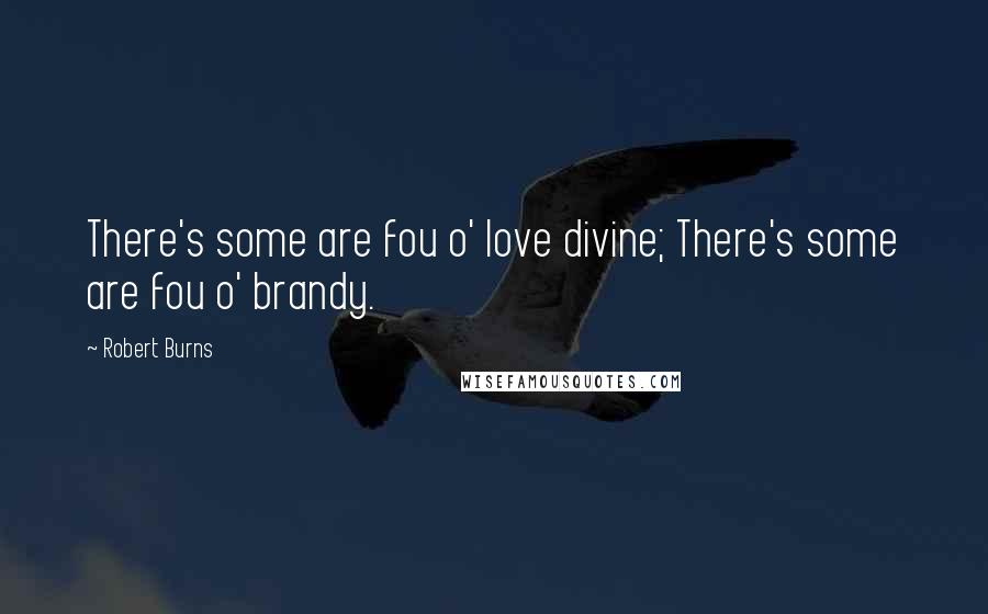 Robert Burns Quotes: There's some are fou o' love divine; There's some are fou o' brandy.