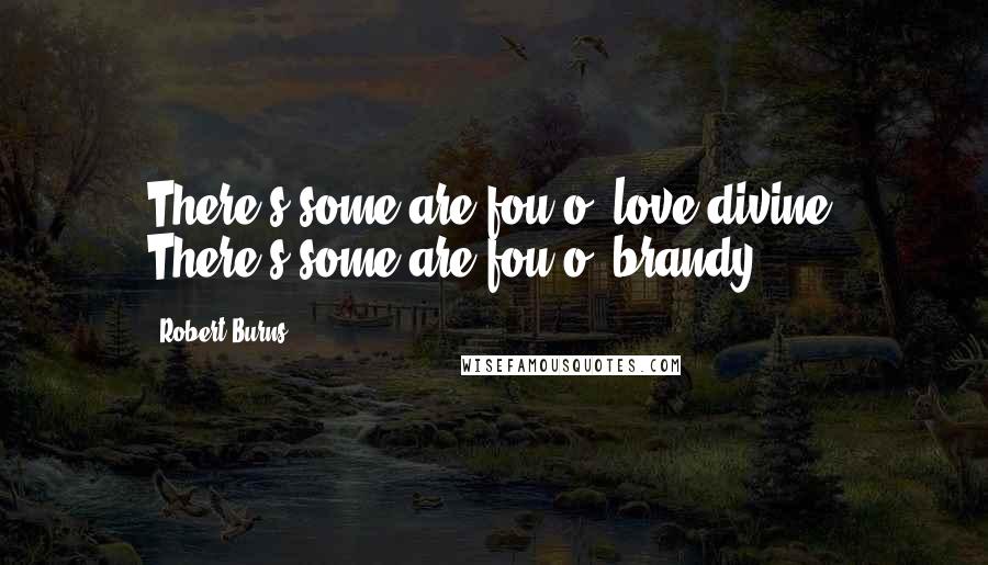 Robert Burns Quotes: There's some are fou o' love divine; There's some are fou o' brandy.