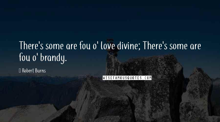 Robert Burns Quotes: There's some are fou o' love divine; There's some are fou o' brandy.