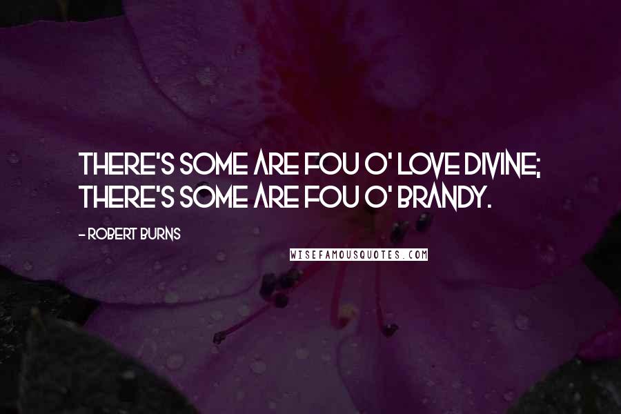 Robert Burns Quotes: There's some are fou o' love divine; There's some are fou o' brandy.