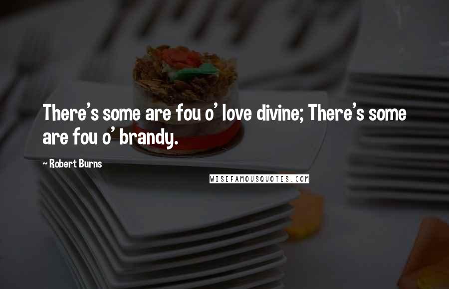 Robert Burns Quotes: There's some are fou o' love divine; There's some are fou o' brandy.