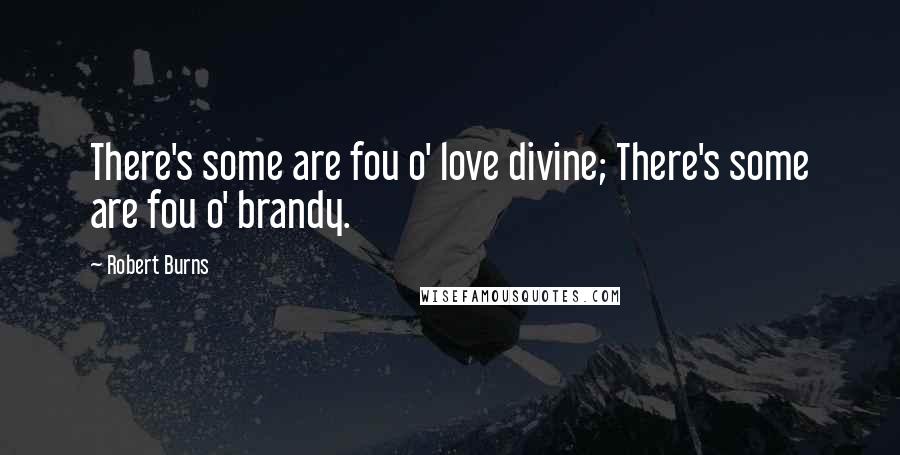 Robert Burns Quotes: There's some are fou o' love divine; There's some are fou o' brandy.