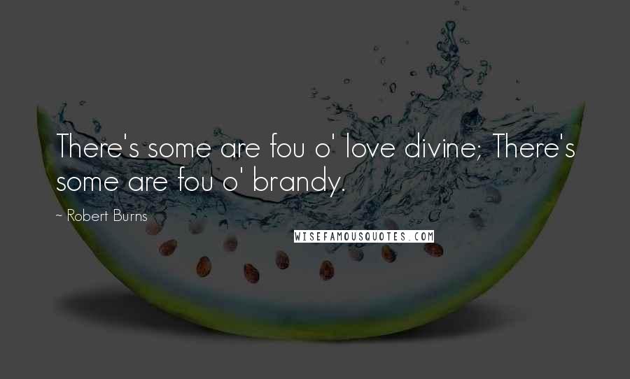 Robert Burns Quotes: There's some are fou o' love divine; There's some are fou o' brandy.