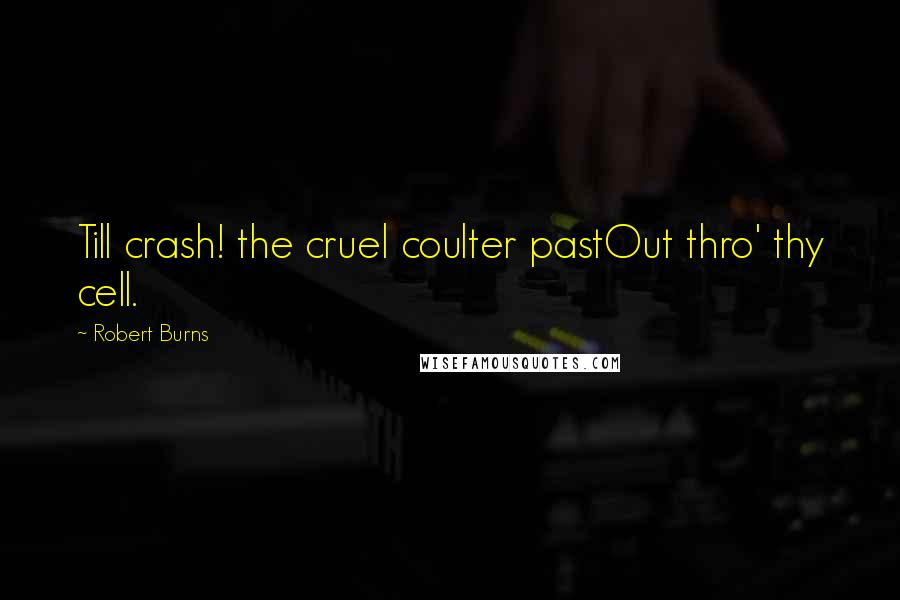 Robert Burns Quotes: Till crash! the cruel coulter pastOut thro' thy cell.