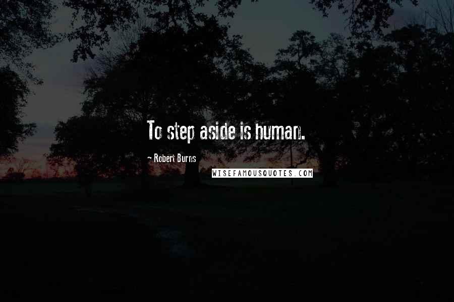 Robert Burns Quotes: To step aside is human.
