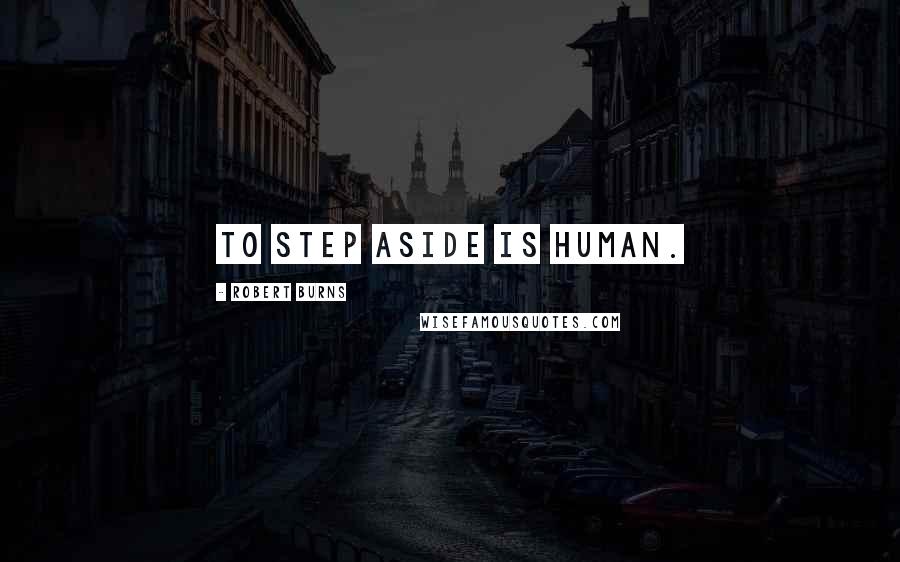 Robert Burns Quotes: To step aside is human.