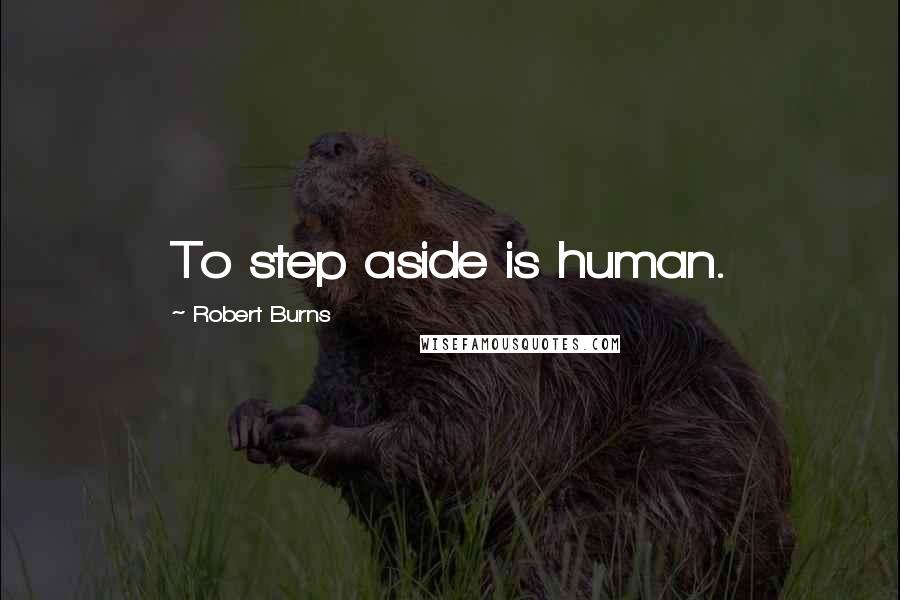 Robert Burns Quotes: To step aside is human.