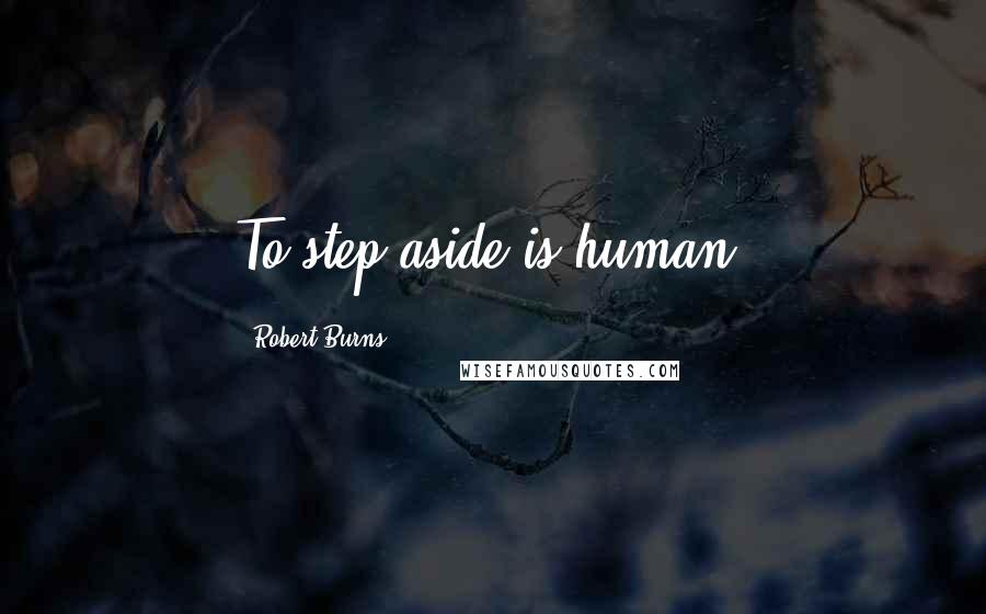 Robert Burns Quotes: To step aside is human.