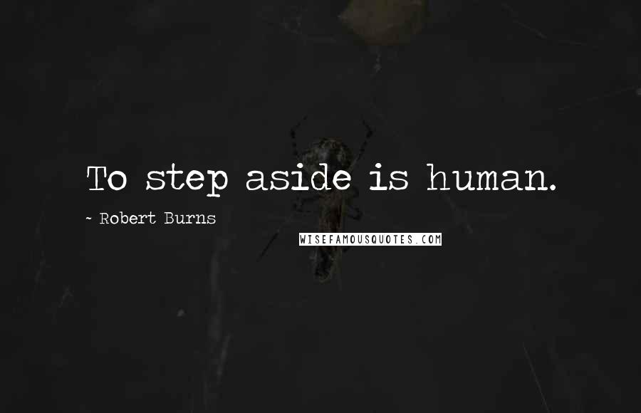 Robert Burns Quotes: To step aside is human.