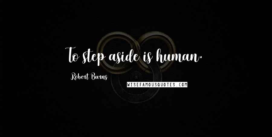 Robert Burns Quotes: To step aside is human.