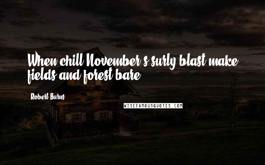 Robert Burns Quotes: When chill November's surly blast make fields and forest bare.