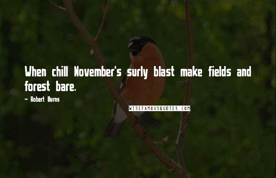 Robert Burns Quotes: When chill November's surly blast make fields and forest bare.