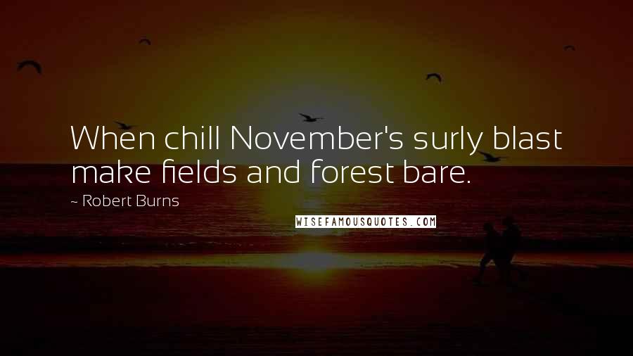 Robert Burns Quotes: When chill November's surly blast make fields and forest bare.