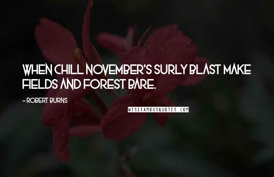 Robert Burns Quotes: When chill November's surly blast make fields and forest bare.