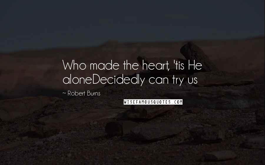 Robert Burns Quotes: Who made the heart, 'tis He aloneDecidedly can try us