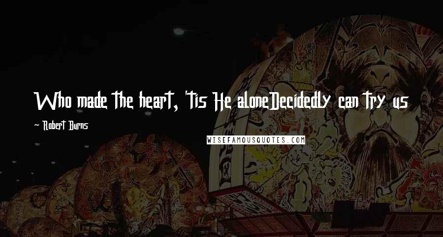 Robert Burns Quotes: Who made the heart, 'tis He aloneDecidedly can try us
