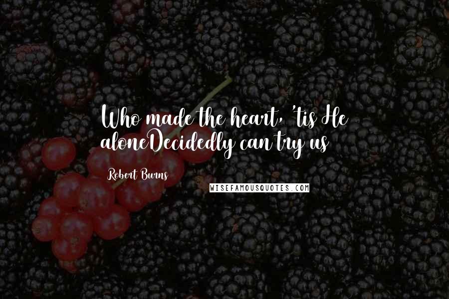 Robert Burns Quotes: Who made the heart, 'tis He aloneDecidedly can try us