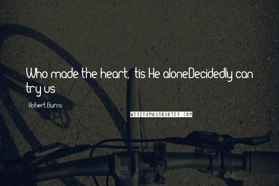 Robert Burns Quotes: Who made the heart, 'tis He aloneDecidedly can try us