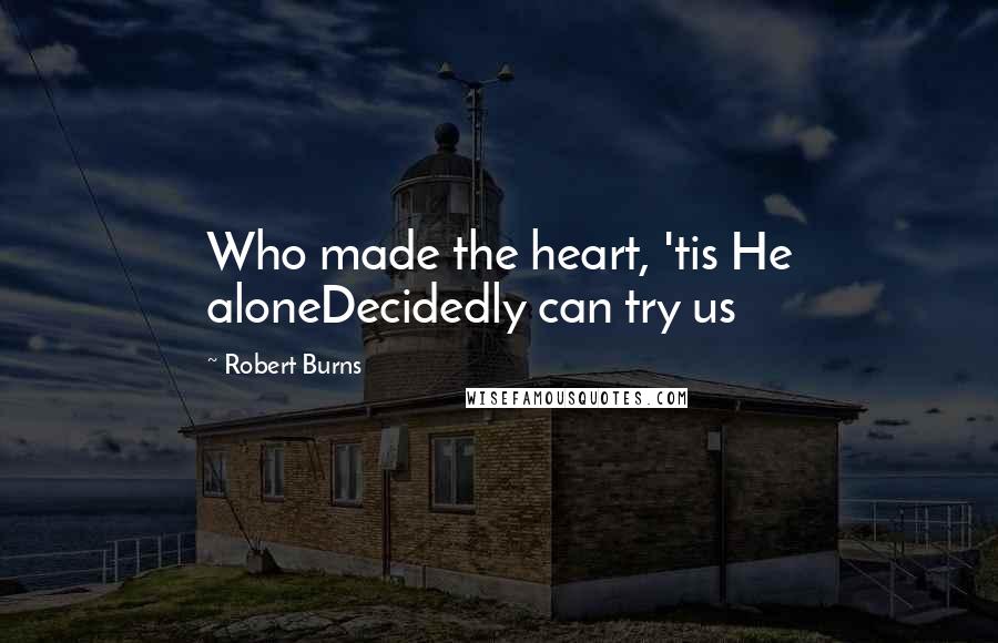 Robert Burns Quotes: Who made the heart, 'tis He aloneDecidedly can try us