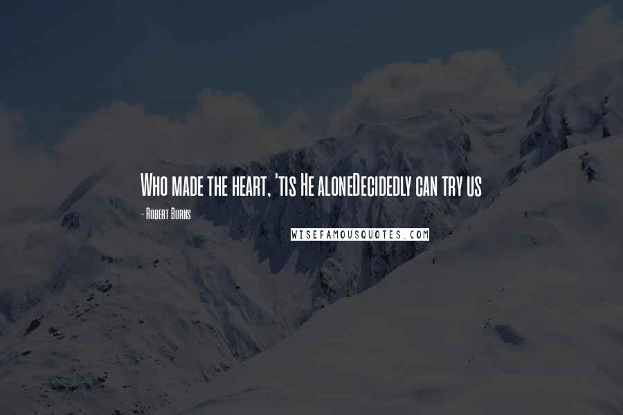 Robert Burns Quotes: Who made the heart, 'tis He aloneDecidedly can try us