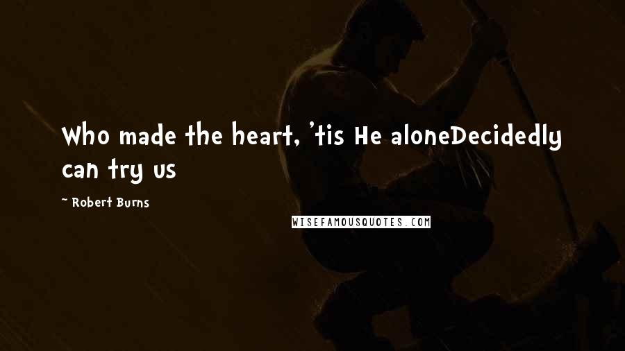 Robert Burns Quotes: Who made the heart, 'tis He aloneDecidedly can try us