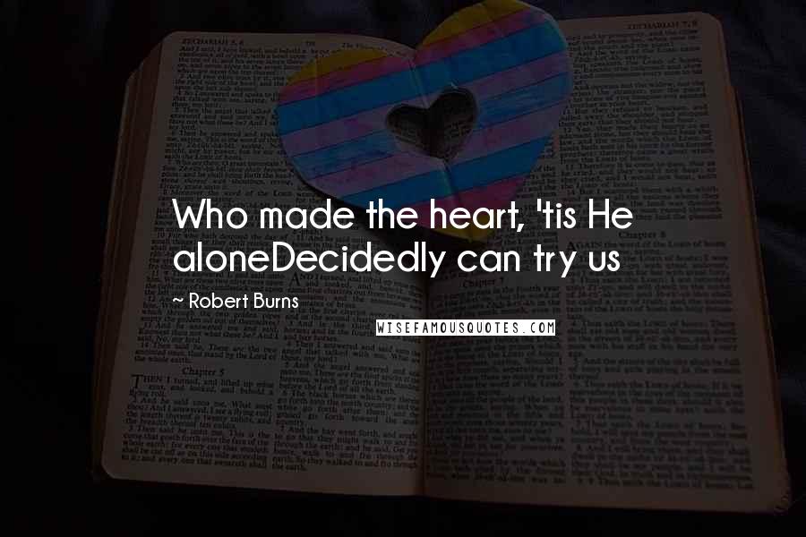 Robert Burns Quotes: Who made the heart, 'tis He aloneDecidedly can try us