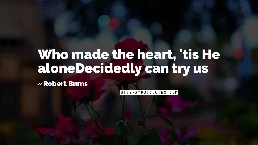 Robert Burns Quotes: Who made the heart, 'tis He aloneDecidedly can try us