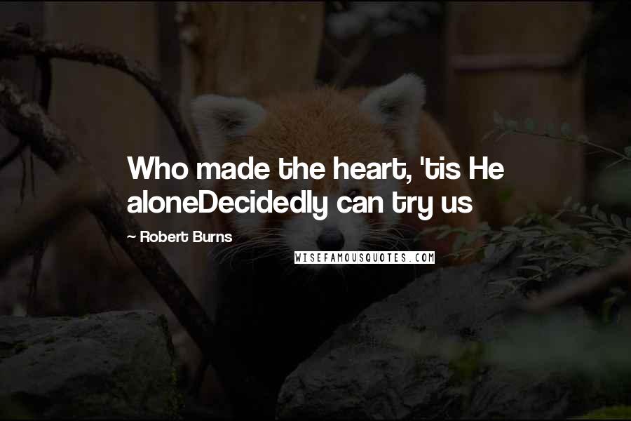 Robert Burns Quotes: Who made the heart, 'tis He aloneDecidedly can try us