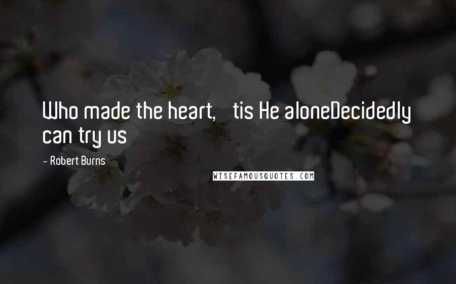 Robert Burns Quotes: Who made the heart, 'tis He aloneDecidedly can try us