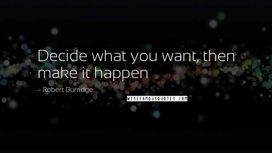 Robert Burridge Quotes: Decide what you want, then make it happen