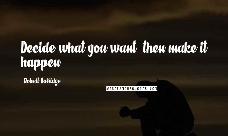 Robert Burridge Quotes: Decide what you want, then make it happen