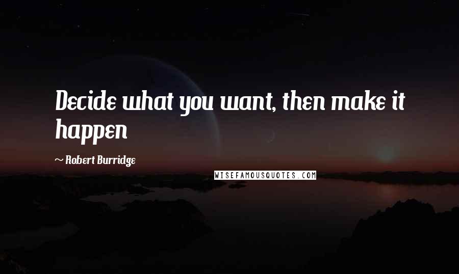 Robert Burridge Quotes: Decide what you want, then make it happen