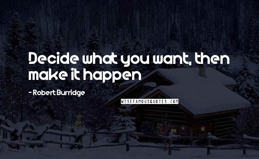 Robert Burridge Quotes: Decide what you want, then make it happen