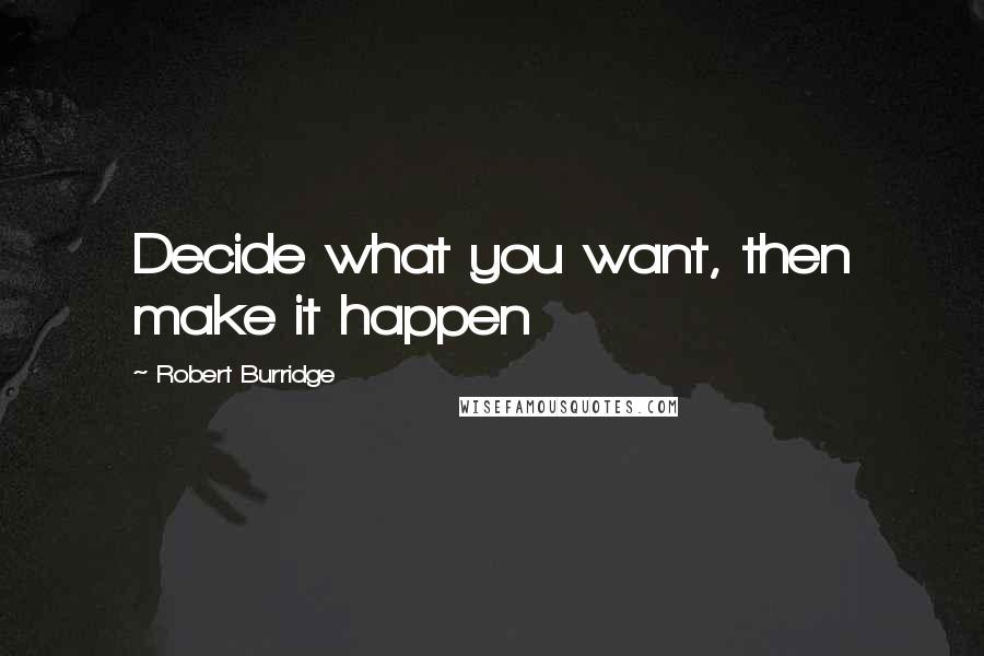 Robert Burridge Quotes: Decide what you want, then make it happen
