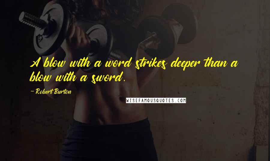 Robert Burton Quotes: A blow with a word strikes deeper than a blow with a sword.