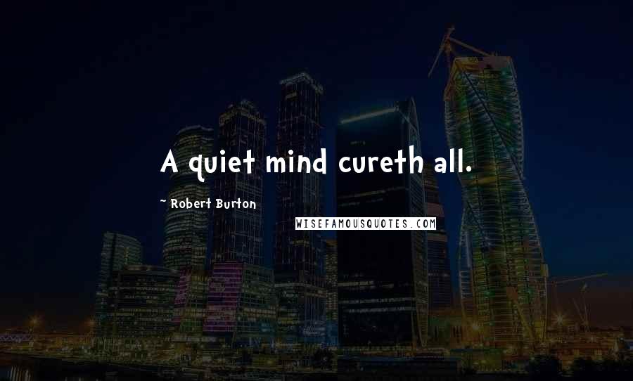 Robert Burton Quotes: A quiet mind cureth all.