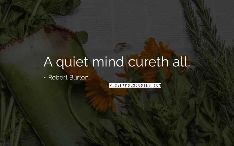 Robert Burton Quotes: A quiet mind cureth all.